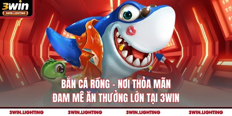 Bắn Cá Rồng - Nơi Thỏa Mãn Đam Mê Ăn Thưởng Lớn Tại 3Win